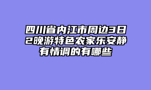 四川省内江市周边3日2晚游特色农家乐安静有情调的有哪些