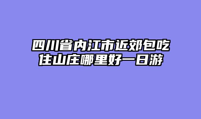 四川省内江市近郊包吃住山庄哪里好一日游