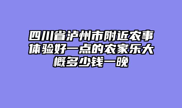 四川省泸州市附近农事体验好一点的农家乐大概多少钱一晚