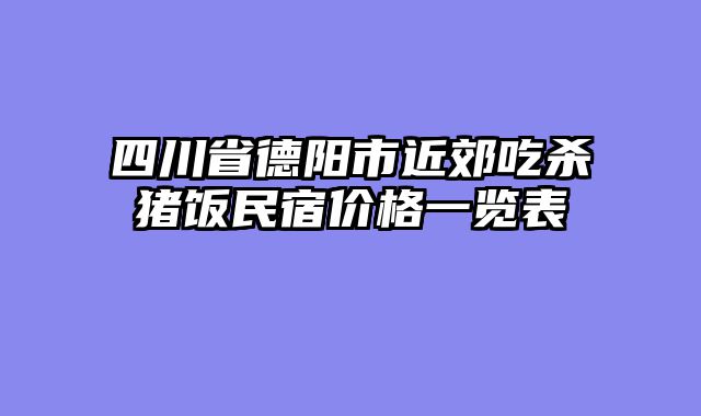 四川省德阳市近郊吃杀猪饭民宿价格一览表