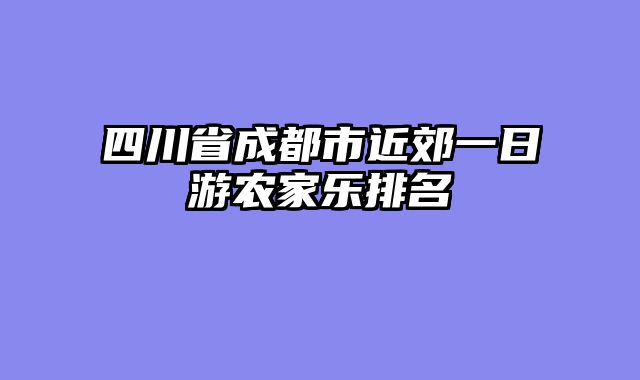四川省成都市近郊一日游农家乐排名