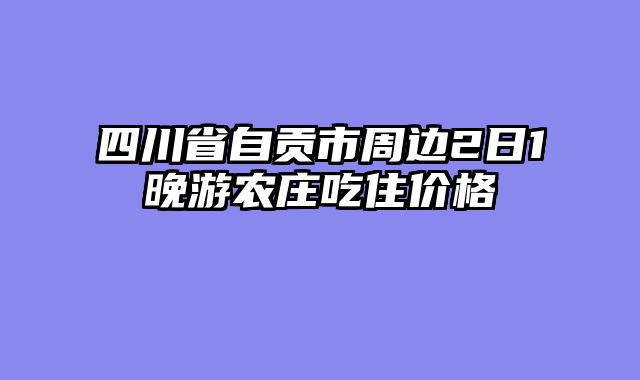 四川省自贡市周边2日1晚游农庄吃住价格