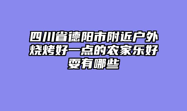 四川省德阳市附近户外烧烤好一点的农家乐好耍有哪些