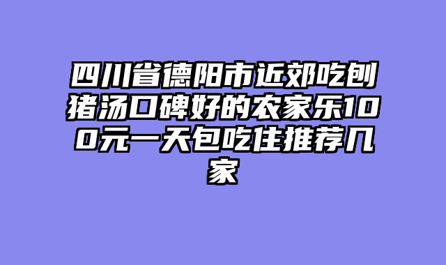 四川省德阳市近郊吃刨猪汤口碑好的农家乐100元一天包吃住推荐几家