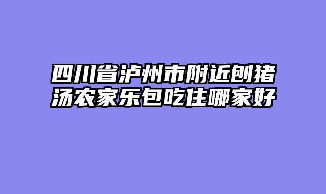 四川省泸州市附近刨猪汤农家乐包吃住哪家好