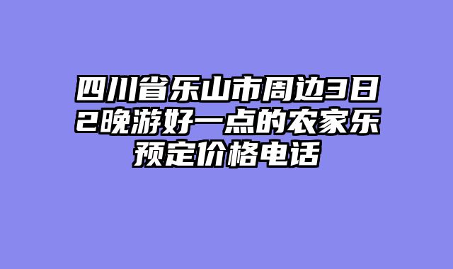 四川省乐山市周边3日2晚游好一点的农家乐预定价格电话