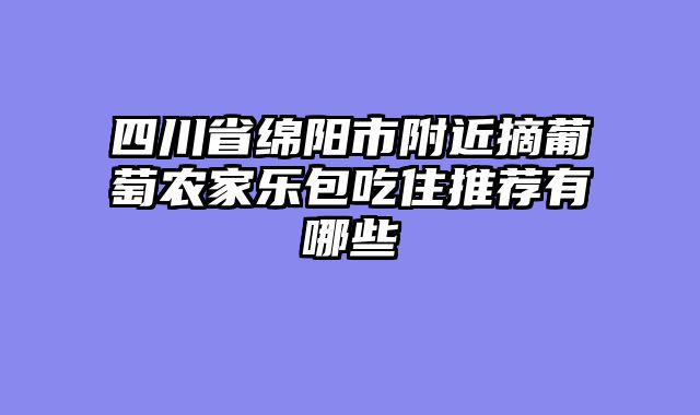 四川省绵阳市附近摘葡萄农家乐包吃住推荐有哪些