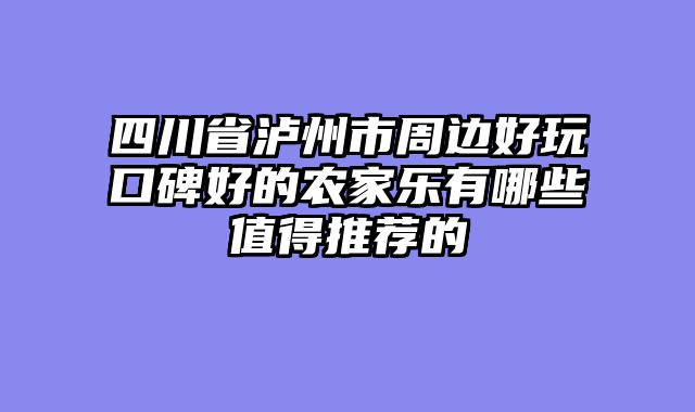 四川省泸州市周边好玩口碑好的农家乐有哪些值得推荐的