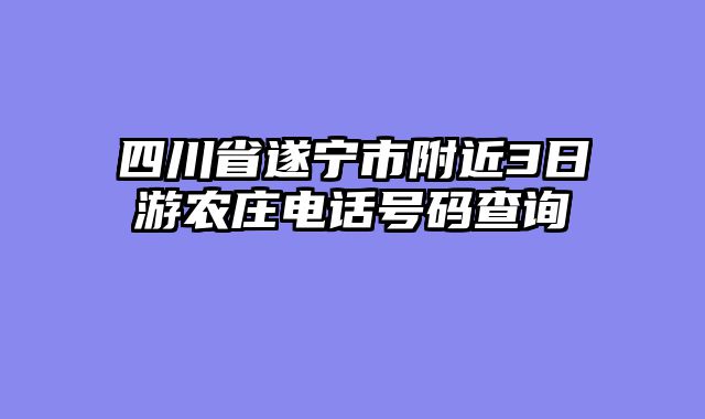 四川省遂宁市附近3日游农庄电话号码查询
