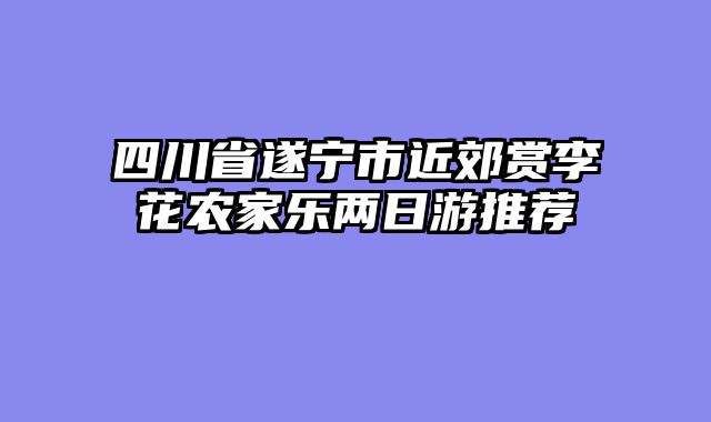 四川省遂宁市近郊赏李花农家乐两日游推荐