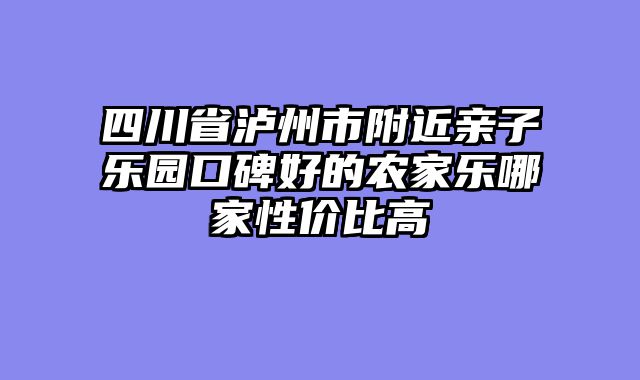 四川省泸州市附近亲子乐园口碑好的农家乐哪家性价比高