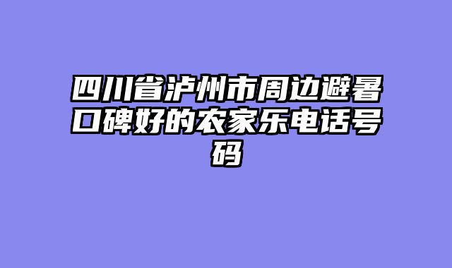 四川省泸州市周边避暑口碑好的农家乐电话号码