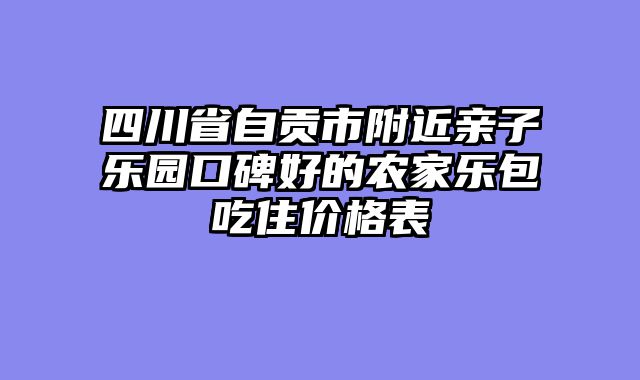 四川省自贡市附近亲子乐园口碑好的农家乐包吃住价格表