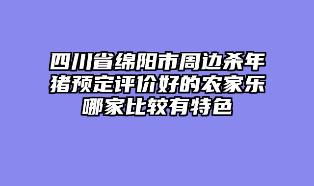 四川省绵阳市周边杀年猪预定评价好的农家乐哪家比较有特色