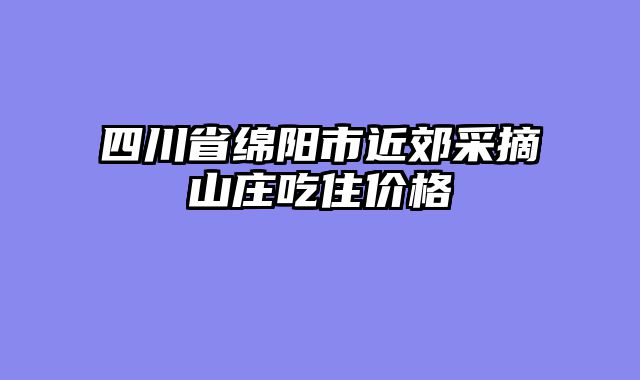四川省绵阳市近郊采摘山庄吃住价格