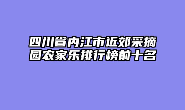 四川省内江市近郊采摘园农家乐排行榜前十名