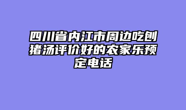 四川省内江市周边吃刨猪汤评价好的农家乐预定电话