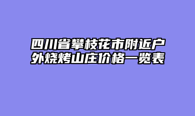 四川省攀枝花市附近户外烧烤山庄价格一览表