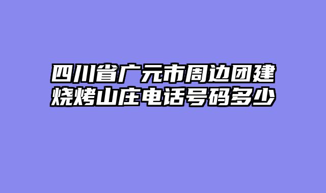 四川省广元市周边团建烧烤山庄电话号码多少