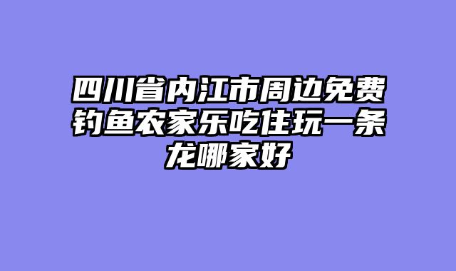 四川省内江市周边免费钓鱼农家乐吃住玩一条龙哪家好