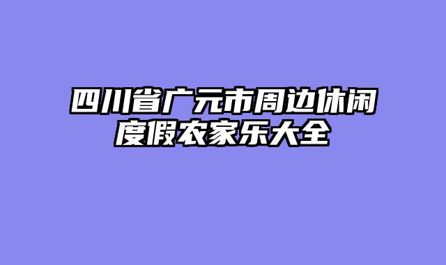 四川省广元市周边休闲度假农家乐大全