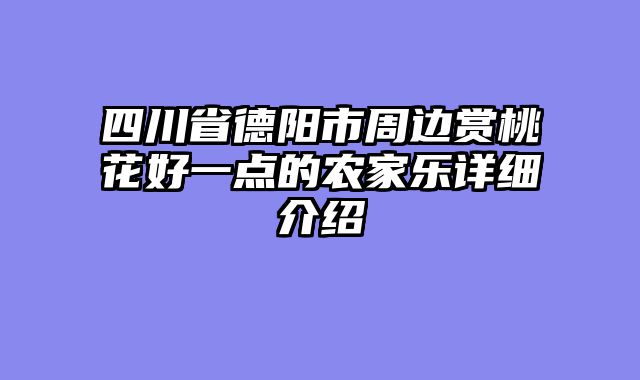 四川省德阳市周边赏桃花好一点的农家乐详细介绍
