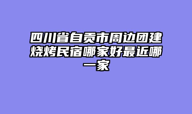 四川省自贡市周边团建烧烤民宿哪家好最近哪一家
