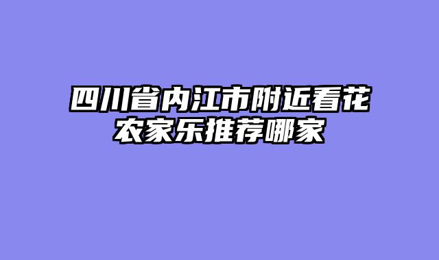 四川省内江市附近看花农家乐推荐哪家
