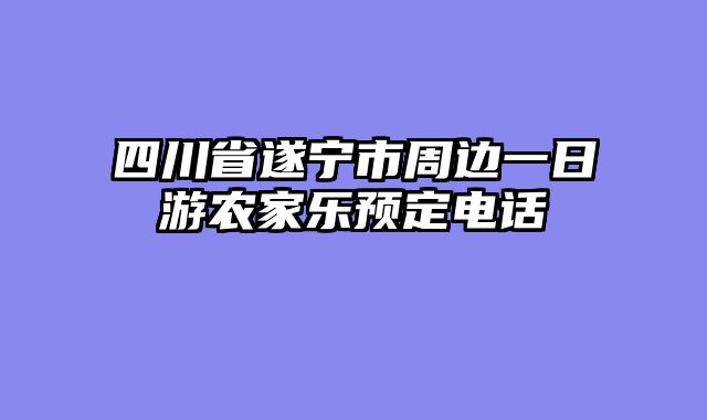 四川省遂宁市周边一日游农家乐预定电话