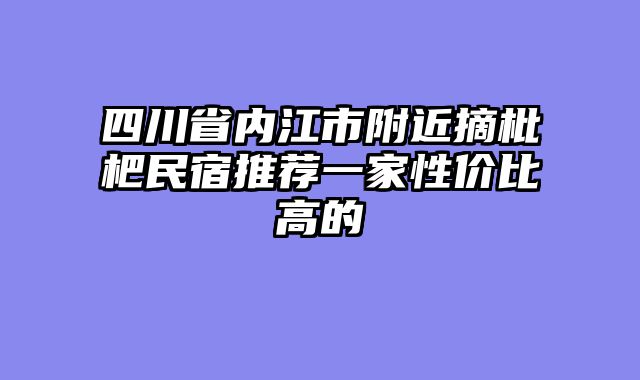 四川省内江市附近摘枇杷民宿推荐一家性价比高的