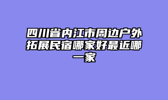 四川省内江市周边户外拓展民宿哪家好最近哪一家