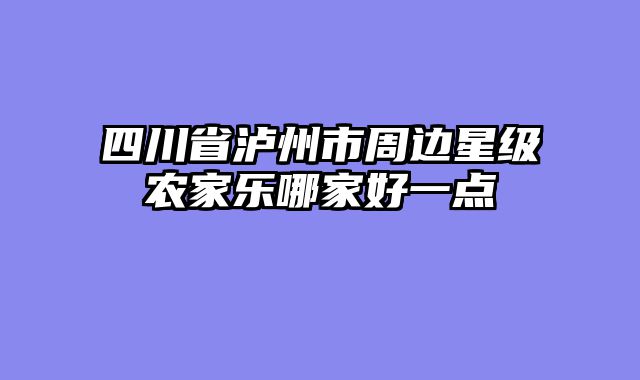 四川省泸州市周边星级农家乐哪家好一点