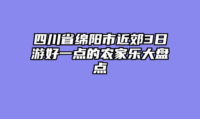 四川省绵阳市近郊3日游好一点的农家乐大盘点