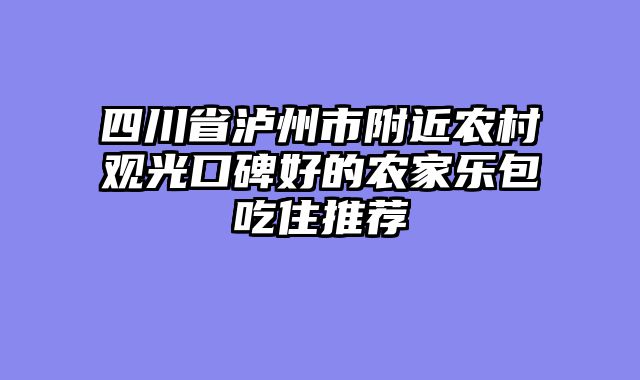 四川省泸州市附近农村观光口碑好的农家乐包吃住推荐