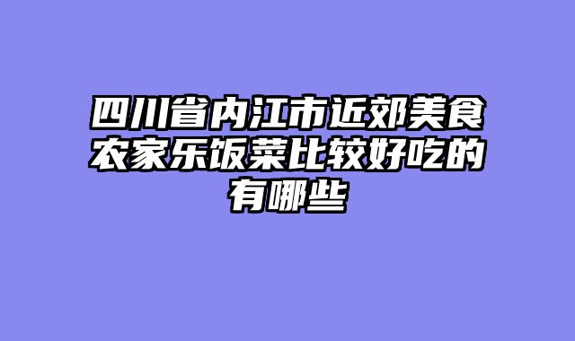 四川省内江市近郊美食农家乐饭菜比较好吃的有哪些