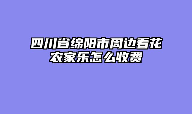 四川省绵阳市周边看花农家乐怎么收费