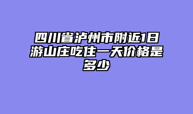 四川省泸州市附近1日游山庄吃住一天价格是多少