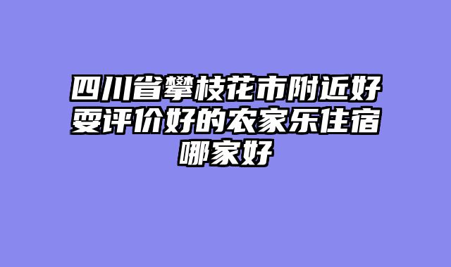 四川省攀枝花市附近好耍评价好的农家乐住宿哪家好