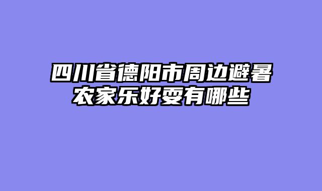 四川省德阳市周边避暑农家乐好耍有哪些