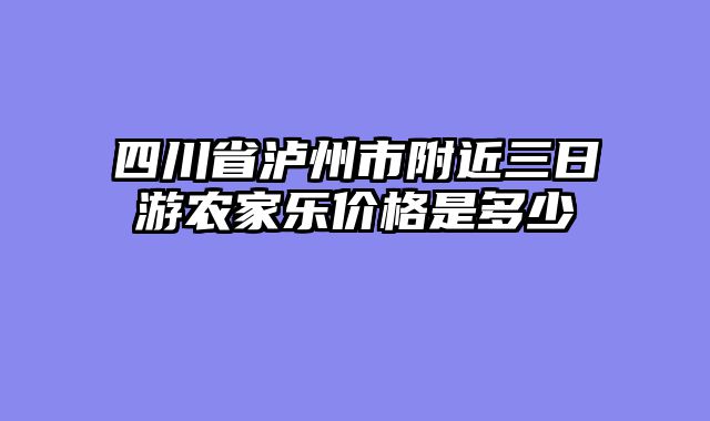 四川省泸州市附近三日游农家乐价格是多少