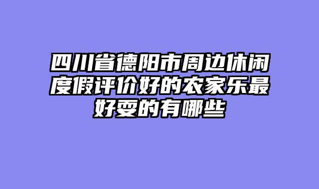 四川省德阳市周边休闲度假评价好的农家乐最好耍的有哪些