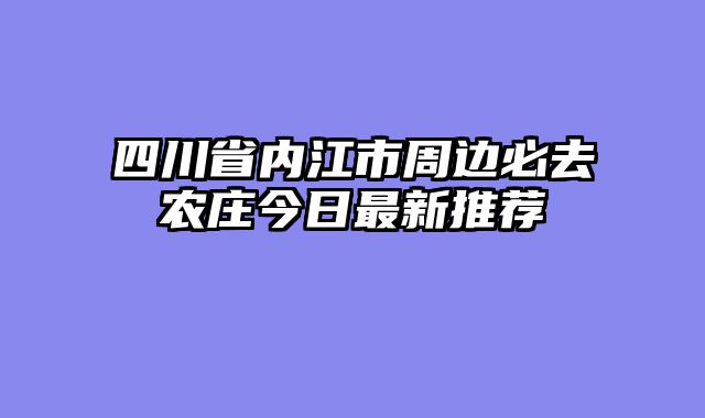 四川省内江市周边必去农庄今日最新推荐