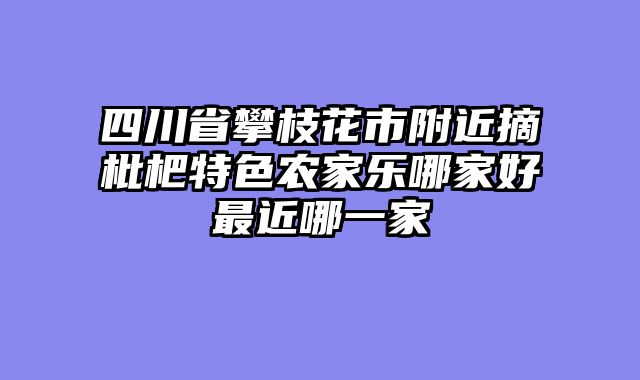 四川省攀枝花市附近摘枇杷特色农家乐哪家好最近哪一家