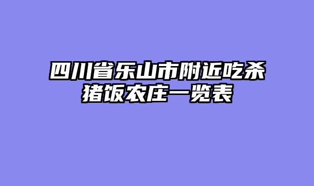 四川省乐山市附近吃杀猪饭农庄一览表