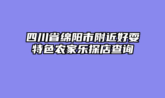 四川省绵阳市附近好耍特色农家乐探店查询