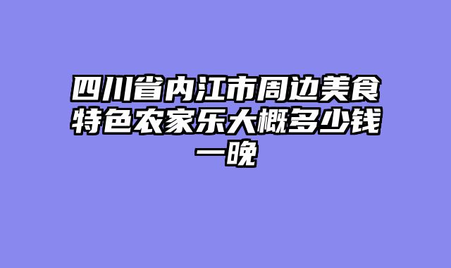 四川省内江市周边美食特色农家乐大概多少钱一晚