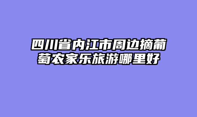 四川省内江市周边摘葡萄农家乐旅游哪里好