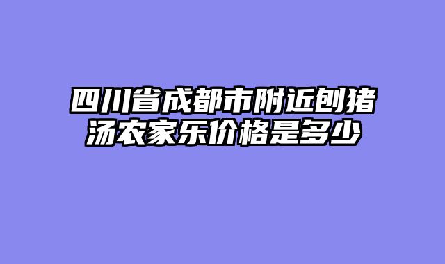 四川省成都市附近刨猪汤农家乐价格是多少