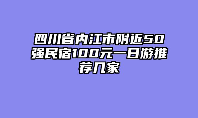四川省内江市附近50强民宿100元一日游推荐几家