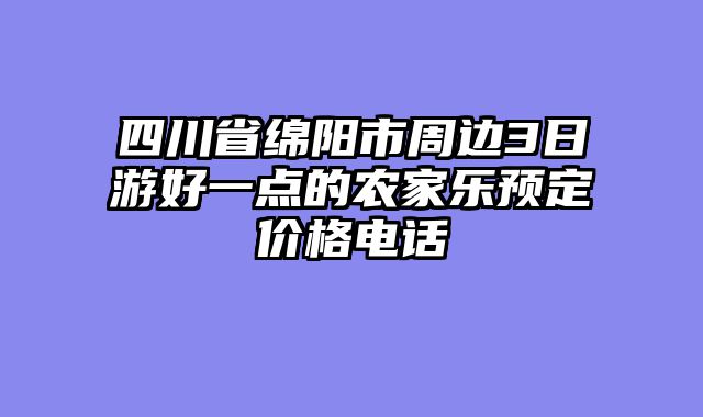 四川省绵阳市周边3日游好一点的农家乐预定价格电话